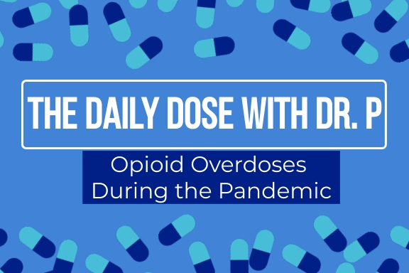 The Daily Dose with Dr. P – Opioid Overdoses During the Pandemic