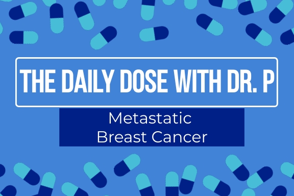 The Daily Dose with Dr. P – Metastatic Breast Cancer